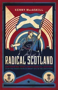 Radical Scotland. Uncovering Scotland's radical history - from the French Revolutionary era to the 1820 Rising, Hardback/Kenny MacAskill