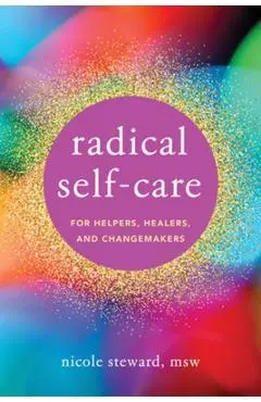 Radical Self-Care for Helpers, Healers, and Changemakers - Nicole Steward