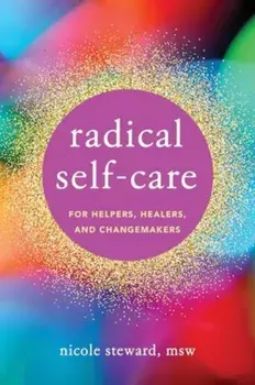 Radical Self-Care for Helpers, Healers, and Changemakers, Paperback/Nicole Steward