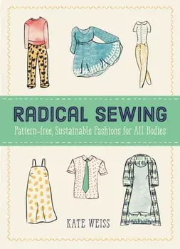 Radical Sewing. Pattern-free, Sustainable Fashion for All Bodies, Paperback/Kate Weiss