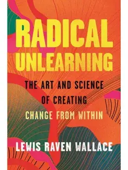 Radical Unlearning. The Art and Science of Creating Change from Within, Hardback/Lewis Raven Wallace