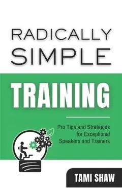 Radically Simple Training: Pro Tips and Strategies for Exceptional Speakers and Trainers - Joe Shaw