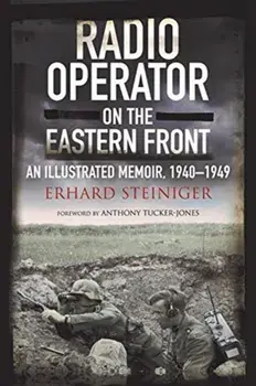 Radio Operator on the Eastern Front. An Illustrated Memoir, 1940-1949, Hardback/Erhard Steiniger