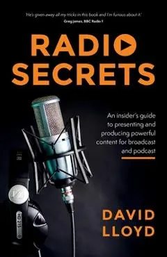 Radio Secrets: An insider's guide to presenting and producing powerful content for broadcast and podcast - David Lloyd