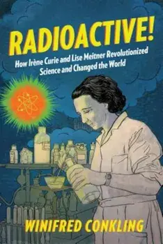 Radioactive!: How Ir'ne Curie and Lise Meitner Revolutionized Science and Changed the World, Paperback/Winifred Conkling