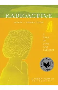Radioactive: Marie & Pierre Curie: A Tale of Love and Fallout - Lauren Redniss