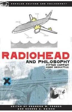Radiohead and Philosophy: Fitter Happier More Deductive - Brandon W. Forbes