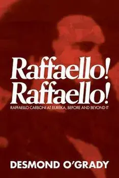 Raffaello! Raffaello!: Raffaello Carboni at Eureka, Before and Beyond It, Paperback/Desmond O'Grady