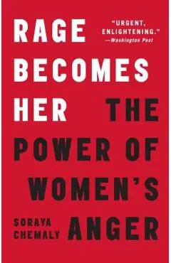 Rage Becomes Her: The Power of Women's Anger - Soraya Chemaly