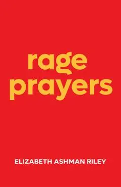 Rage Prayers - Elizabeth Ashman Riley