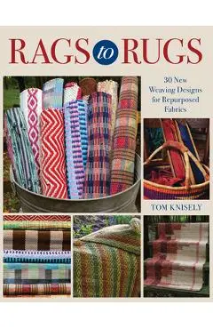 Rags to Rugs: 30 New Weaving Designs for Repurposed Fabrics - Tom Knisely