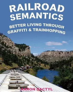 Railroad Semantics: Better Living Through Graffiti & Train Hopping, Paperback/Aaron Dactyl