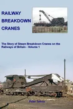 Railway Breakdown Cranes. The Story of Steam Breakdown Cranes on the Railways of Britain, Hardback/Peter Tatlow