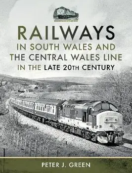 Railways in South Wales and the Central Wales Line in the late 20th Century, Hardback/Peter J Green