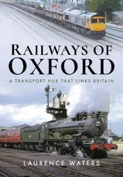 Railways of Oxford. A Transport Hub that Links Britain, Hardback/Laurence Waters