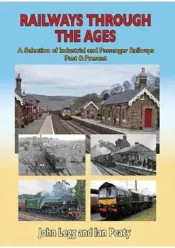 Railways Through the Ages. A selection of Industrial and Passenger Railways Past & Present, Hardback/John Legg Ian Peaty