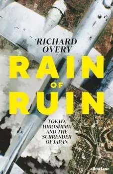 Rain of Ruin. Tokyo, Hiroshima and the Surrender of Japan, Hardback/Richard Overy