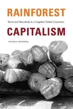 Rainforest Capitalism. Power and Masculinity in a Congolese Timber Concession, Paperback/Thomas Hendriks