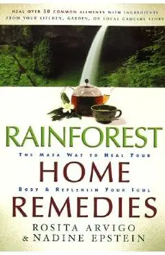 Rainforest Home Remedies: The Maya Way to Heal Your Body and Replenish Your Soul - Rosita Arvigo