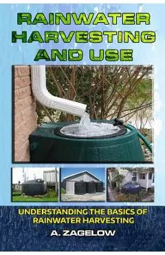 Rainwater Harvesting and Use: Understanding the Basics of Rainwater Harvesting - Gilbert Garden Publishing