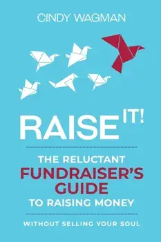 Raise It!: The Reluctant Fundraiser's Guide to Raising Money Without Selling Your Soul, Paperback/Cindy Wagman
