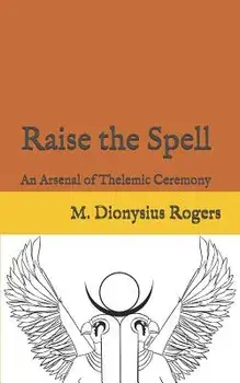 Raise the Spell: An Arsenal of Thelemic Ceremony, Paperback/Dionysius Rogers