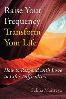 Raise Your Frequency, Transform Your Life. How to Respond with Love to Life's Difficulties, Paperback/Selina Maitreya