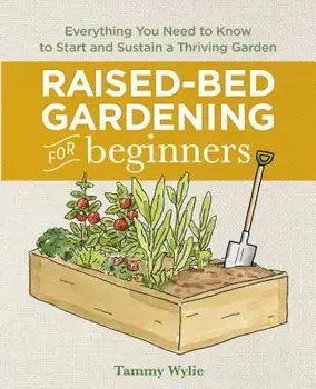 Raised Bed Gardening for Beginners: Everything You Need to Know to Start and Sustain a Thriving Garden, Paperback/Tammy Wylie