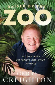 Raised by the Zoo. My Life with Elephants and Other Animals, Hardback/Gerry Creighton