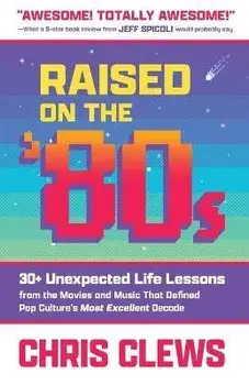 Raised on the '80s: 30+ Unexpected Life Lessons from the Movies and Music That Defined Pop Culture's Most Excellent Decade, Paperback/Chris Clews