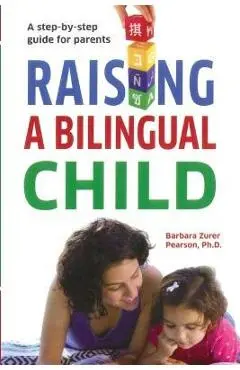 Raising A Bilingual Child: A step-by-step guide for parents - Barbara Zurer Pearson