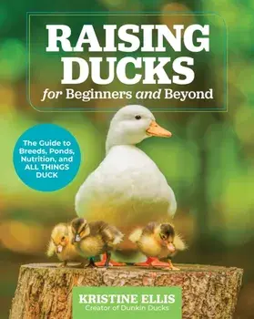 Raising Ducks for Beginners and Beyond. The Guide to Breeds, Ponds, Nutrition, and All Things Duck, Paperback/Kristine Ellis