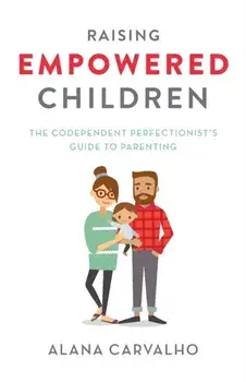 Raising Empowered Children: The Codependent Perfectionist's Guide to Parenting, Paperback/Alana Carvalho