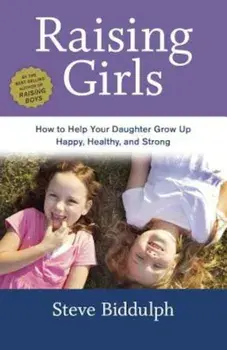 Raising Girls: How to Help Your Daughter Grow Up Happy, Healthy, and Strong, Paperback/Steve Biddulph