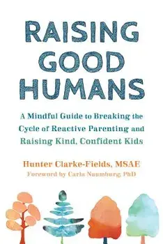 Raising Good Humans: A Mindful Guide to Breaking the Cycle of Reactive Parenting and Raising Kind, Confident Kids, Paperback/Hunter Clarke-Fields