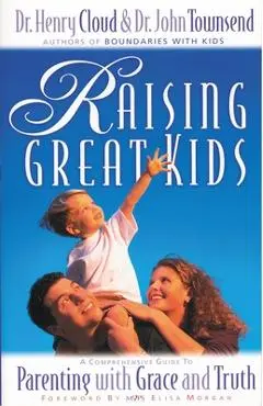 Raising Great Kids: A Comprehensive Guide to Parenting with Grace and Truth - Henry Cloud