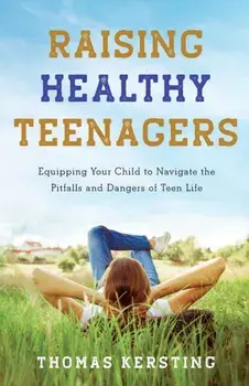 Raising Healthy Teenagers - Equipping Your Child to Navigate the Pitfalls and Dangers of Teen Life, Paperback/***