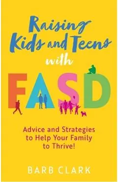 Raising Kids and Teens with Fasd: Advice and Strategies to Help Your Family to Thrive! - Barb Clark