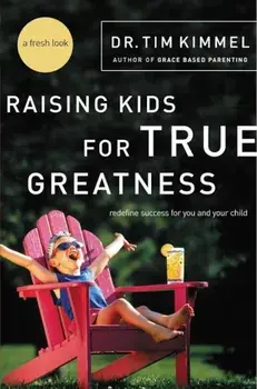 Raising Kids for True Greatness: Redefine Success for You and Your Child, Paperback/Tim Kimmel
