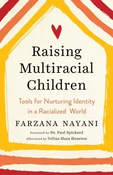 Raising Multiracial Children: Tools for Nurturing Identity in a Racialized World, Paperback/Farzana Nayani