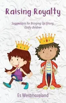 Raising Royalty: Suggestions for Bringing Up Strong, Godly Children, Paperback/Es Westmoreland