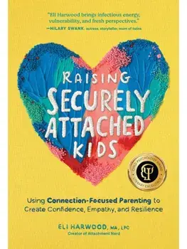 Raising Securely Attached Kids. Using Connection-Focused Parenting to Create Confidence, Empathy, and Resilience, Paperback/Eli Harwood