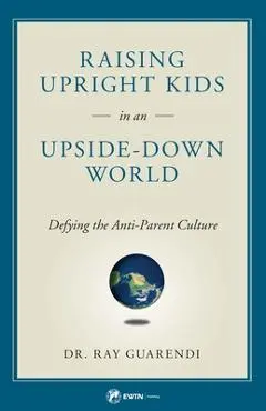 Raising Upright Kids in an Upside-Down World - Ray Guarendi