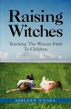 Raising Witches: Teaching the Wiccan Faith to Children, Paperback/Ashleen O'Gaea
