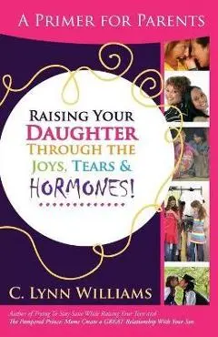 Raising Your Daughter Through the Joys, Tears & - C. Lynn Williams