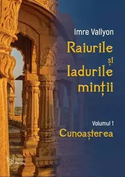 Raiurile si Iadurile mintii. Cunoasterea. Volumul 1/Imre Vallyon