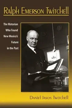Ralph Emerson Twitchell: The Historian Who Found New Mexico's Future in the Past, Paperback/Daniel Jason Twitchell