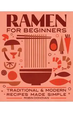 Ramen for Beginners: Traditional and Modern Recipes Made Simple - Robin Donovan