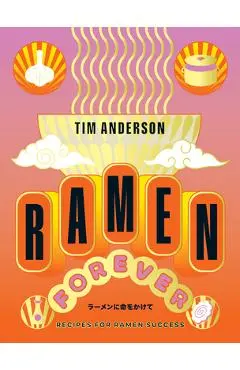 Ramen Forever: Recipes for Ramen Success - Tim Anderson