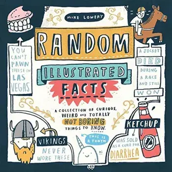 Random Illustrated Facts: A Collection of Curious, Weird, and Totally Not Boring Things to Know, Paperback/Mike Lowery